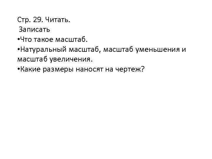 Стр. 29. Читать. Записать • Что такое масштаб. • Натуральный масштаб, масштаб уменьшения и