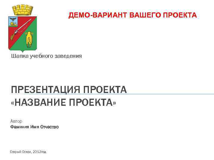 ДЕМО-ВАРИАНТ ВАШЕГО ПРОЕКТА Шапка учебного заведения ПРЕЗЕНТАЦИЯ ПРОЕКТА «НАЗВАНИЕ ПРОЕКТА» Автор Фамилия Имя Отчество