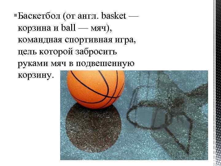 §Баскетбол (от англ. basket — корзина и ball — мяч), командная спортивная игра, цель