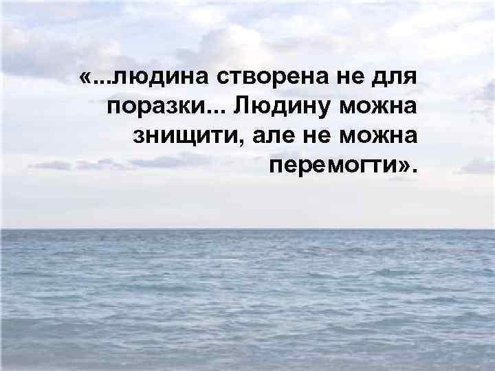  «. . . людина створена не для поразки. . . Людину можна знищити,
