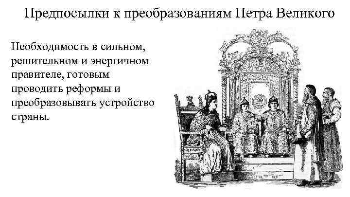 Предпосылки к преобразованиям Петра Великого Необходимость в сильном, решительном и энергичном правителе, готовым проводить