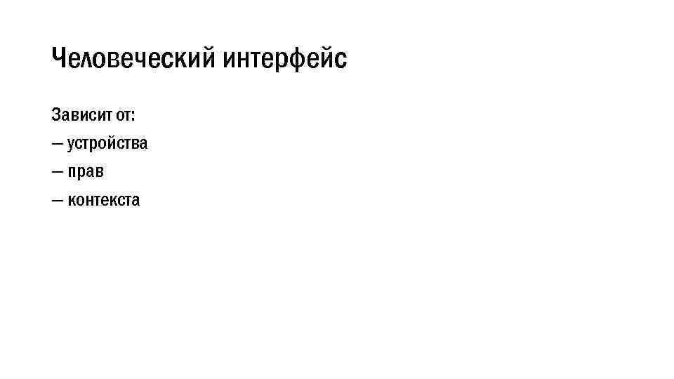 Человеческий интерфейс Зависит от: — устройства — прав — контекста 