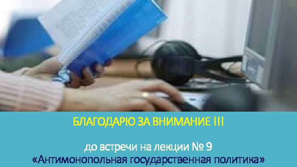 БЛАГОДАРЮ ЗА ВНИМАНИЕ !!! до встречи на лекции № 9 «Антимонопольная государственная политика» 