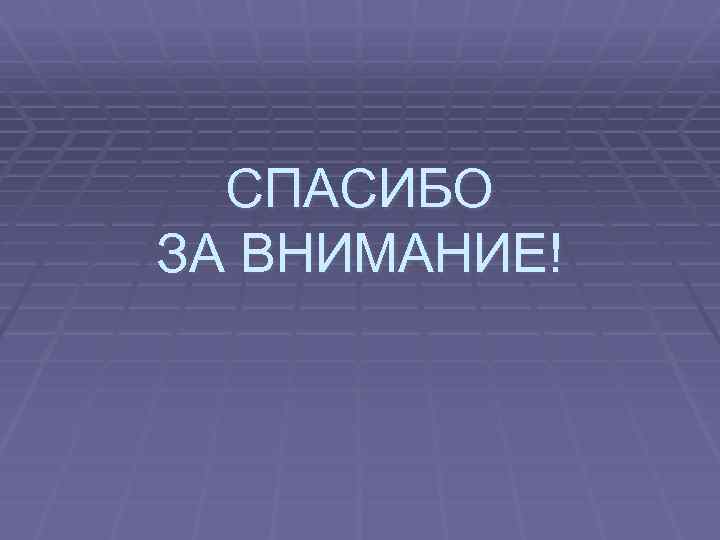 СПАСИБО ЗА ВНИМАНИЕ! 