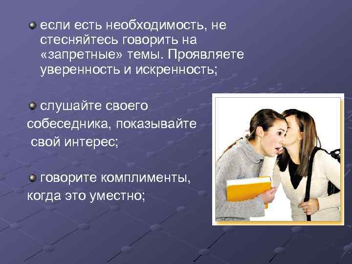 если есть необходимость, не стесняйтесь говорить на «запретные» темы. Проявляете уверенность и искренность; слушайте
