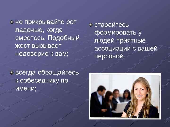 не прикрывайте рот ладонью, когда смеетесь. Подобный жест вызывает недоверие к вам; всегда обращайтесь