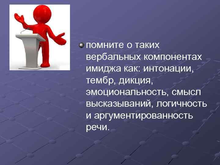 помните о таких вербальных компонентах имиджа как: интонации, тембр, дикция, эмоциональность, смысл высказываний, логичность