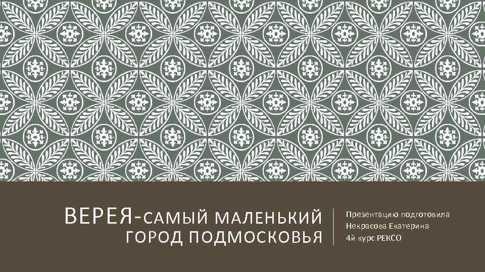 ВЕРЕЯ- САМЫЙ МАЛЕНЬКИЙ ГОРОД ПОДМОСКОВЬЯ Презентацию подготовила Некрасова Екатерина 4 й курс РЕКСО 