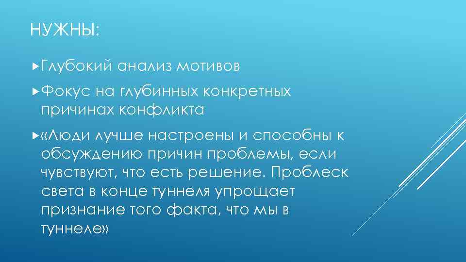 НУЖНЫ: Глубокий анализ мотивов Фокус на глубинных конкретных причинах конфликта «Люди лучше настроены и