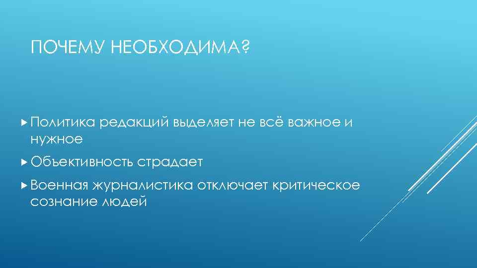 ПОЧЕМУ НЕОБХОДИМА? Политика редакций выделяет не всё важное и нужное Объективность Военная страдает журналистика