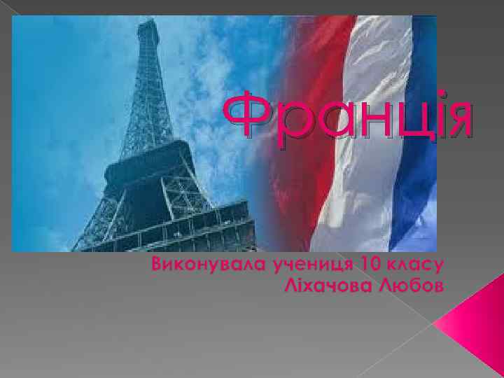 Франція Виконувала учениця 10 класу Ліхачова Любов 