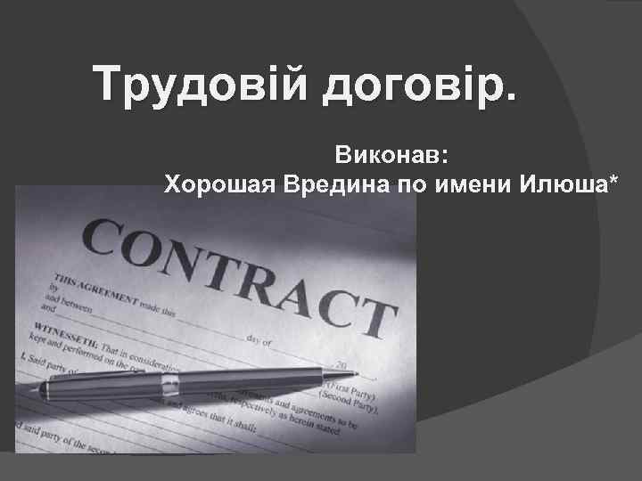 Трудовій договір. Виконав: Хорошая Вредина по имени Илюша* 