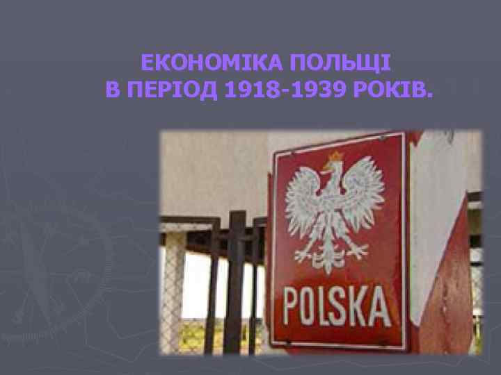 ЕКОНОМІКА ПОЛЬЩІ В ПЕРІОД 1918 -1939 РОКІВ. 