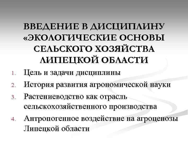 ВВЕДЕНИЕ В ДИСЦИПЛИНУ «ЭКОЛОГИЧЕСКИЕ ОСНОВЫ СЕЛЬСКОГО ХОЗЯЙСТВА ЛИПЕЦКОЙ ОБЛАСТИ 1. 2. 3. 4. Цель