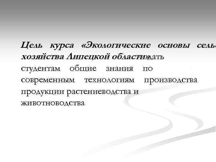 Цель курса «Экологические основы сельс хозяйства Липецкой области» дать студентам общие знания по современным