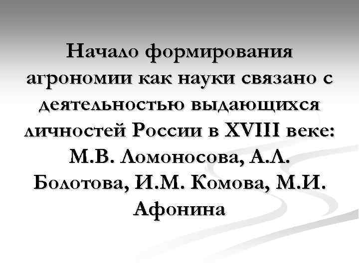 Начало формирования агрономии как науки связано с деятельностью выдающихся личностей России в XVIII веке: