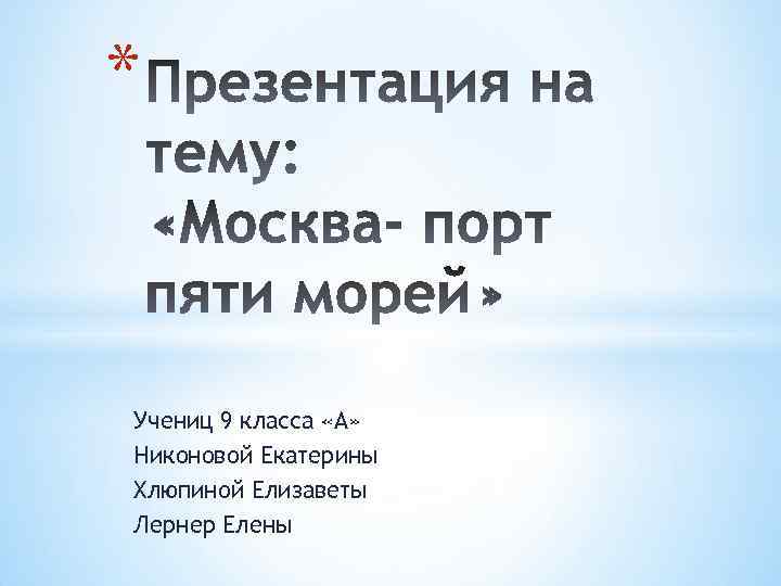 * Учениц 9 класса «А» Никоновой Екатерины Хлюпиной Елизаветы Лернер Елены 