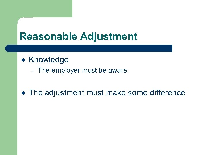 Reasonable Adjustment Knowledge – The employer must be aware The adjustment must make some