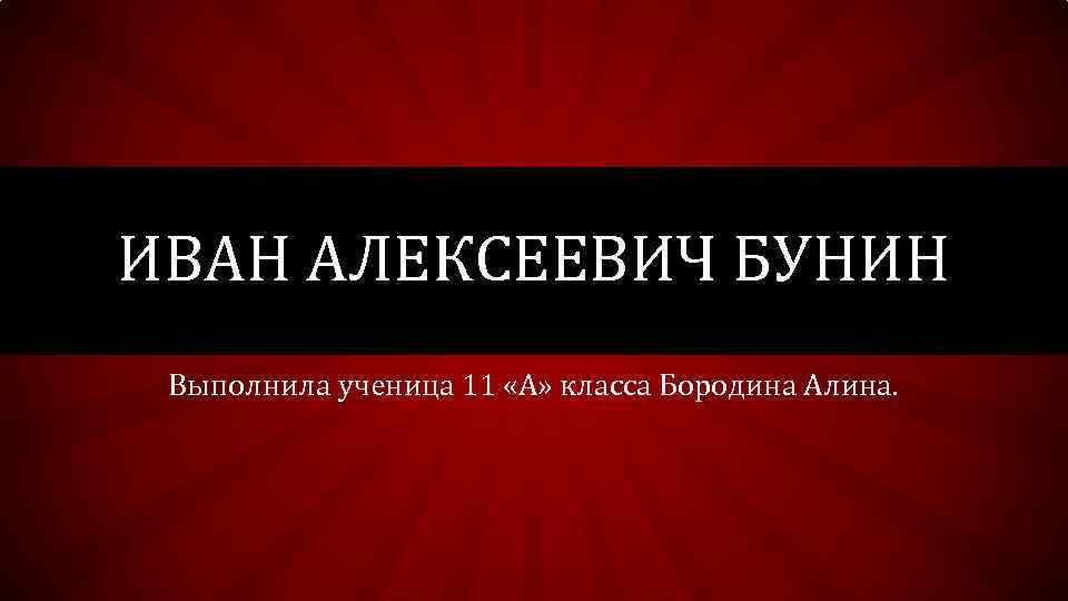 ИВАН АЛЕКСЕЕВИЧ БУНИН Выполнила ученица 11 «А» класса Бородина Алина. 