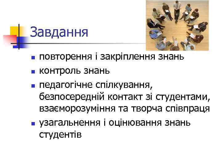 Завдання n n повторення і закріплення знань контроль знань педагогічне спілкування, безпосередній контакт зі