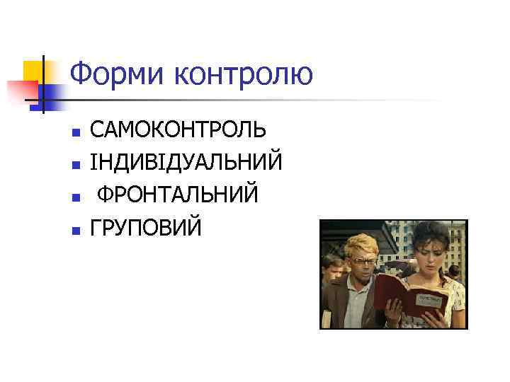 Форми контролю n n САМОКОНТРОЛЬ ІНДИВІДУАЛЬНИЙ ФРОНТАЛЬНИЙ ГРУПОВИЙ 