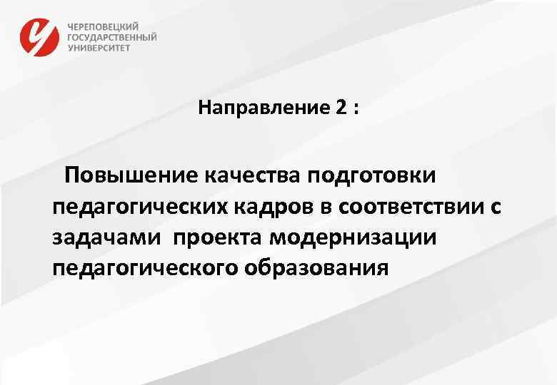 Направление 2 : Повышение качества подготовки педагогических кадров в соответствии с задачами проекта модернизации