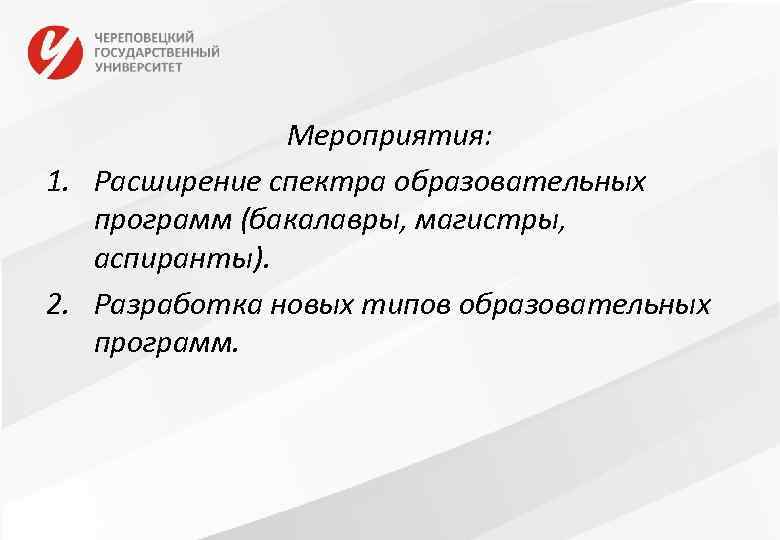 Мероприятия: 1. Расширение спектра образовательных программ (бакалавры, магистры, аспиранты). 2. Разработка новых типов образовательных