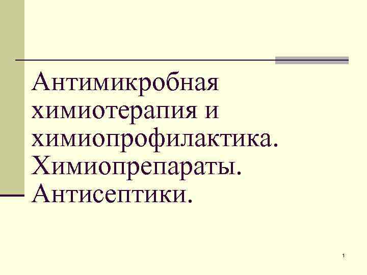 Антимикробная химиотерапия и химиопрофилактика. Химиопрепараты. Антисептики. 1 