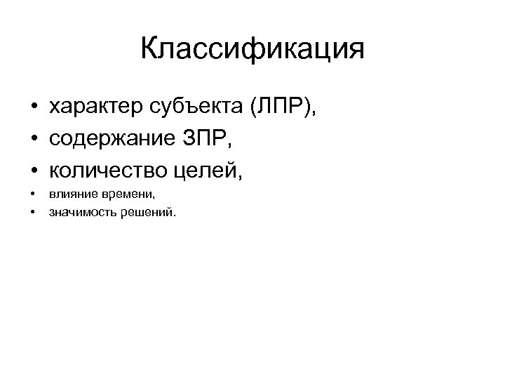 Классификация • характер субъекта (ЛПР), • содержание ЗПР, • количество целей, • • влияние