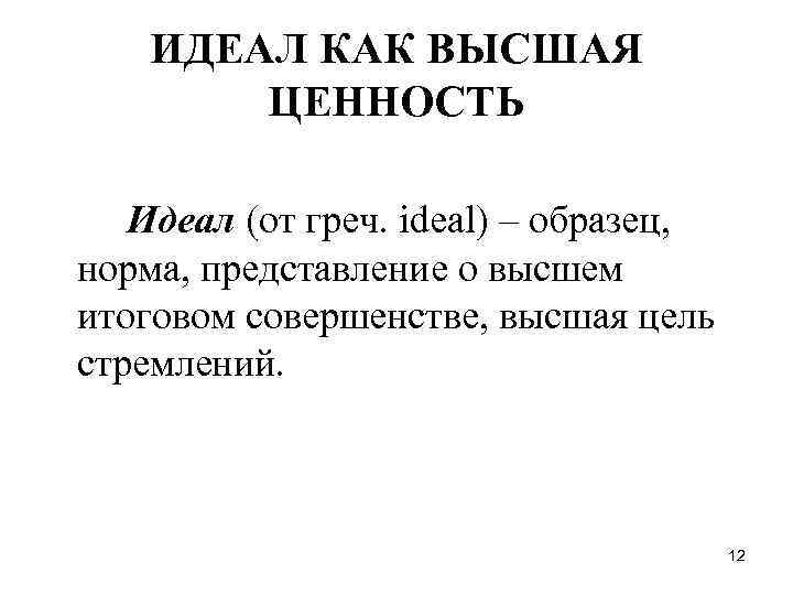 ИДЕАЛ КАК ВЫСШАЯ ЦЕННОСТЬ Идеал (от греч. ideal) – образец, норма, представление о высшем