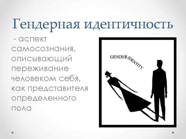 Гендерная идентичность - аспект самосознания, описывающий переживание человеком себя, как представителя определенного пола 