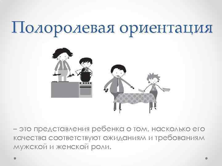 Полоролевая ориентация – это представления ребенка о том, насколько его качества соответствуют ожиданиям и