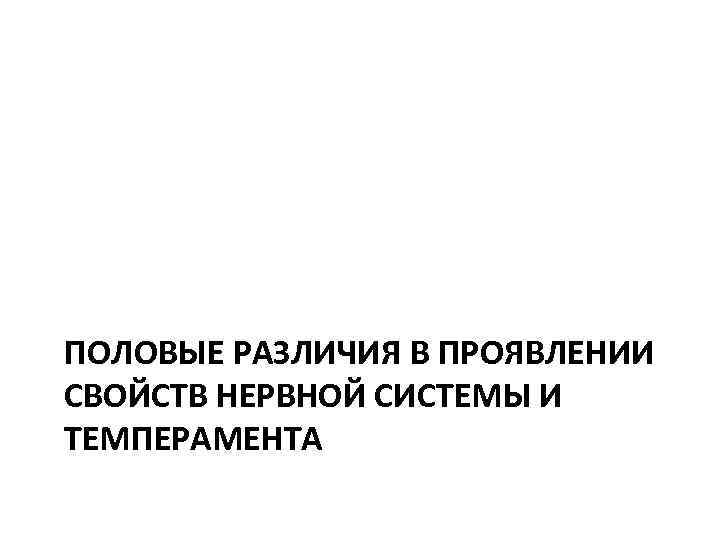 ПОЛОВЫЕ РАЗЛИЧИЯ В ПРОЯВЛЕНИИ СВОЙСТВ НЕРВНОЙ СИСТЕМЫ И ТЕМПЕРАМЕНТА 