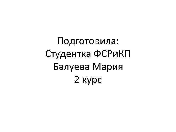 Подготовила: Студентка ФСРи. КП Балуева Мария 2 курс 