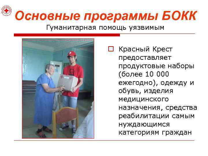 Основные программы БОКК Гуманитарная помощь уязвимым o Красный Крест предоставляет продуктовые наборы (более 10