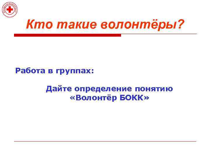 Кто такие волонтёры? Работа в группах: Дайте определение понятию «Волонтёр БОКК» 