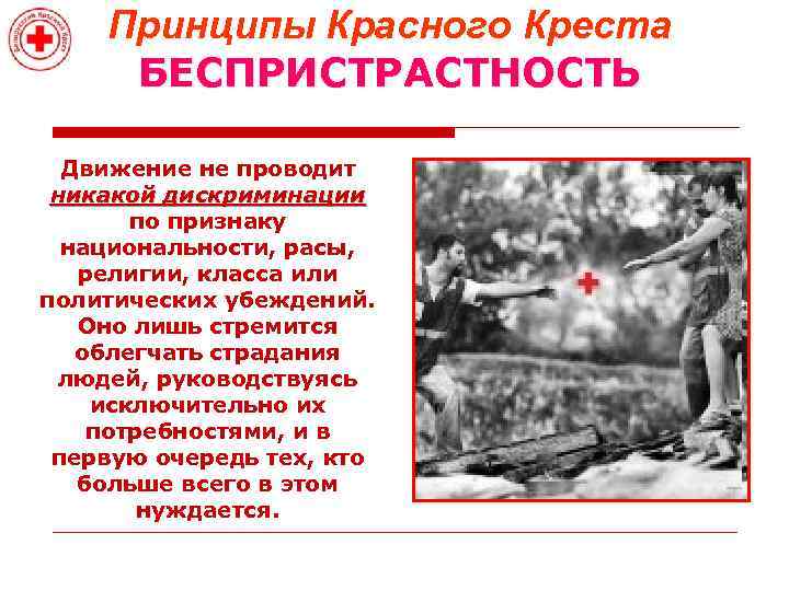 Принципы Красного Креста БЕСПРИСТРАСТНОСТЬ Движение не проводит никакой дискриминации по признаку национальности, расы, религии,