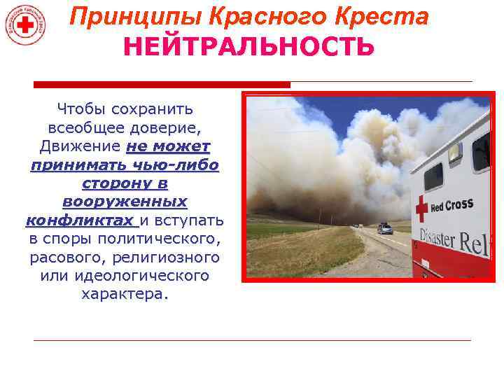 Принципы Красного Креста НЕЙТРАЛЬНОСТЬ Чтобы сохранить всеобщее доверие, Движение не может принимать чью-либо сторону