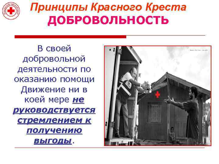 Принципы Красного Креста ДОБРОВОЛЬНОСТЬ В своей добровольной деятельности по оказанию помощи Движение ни в