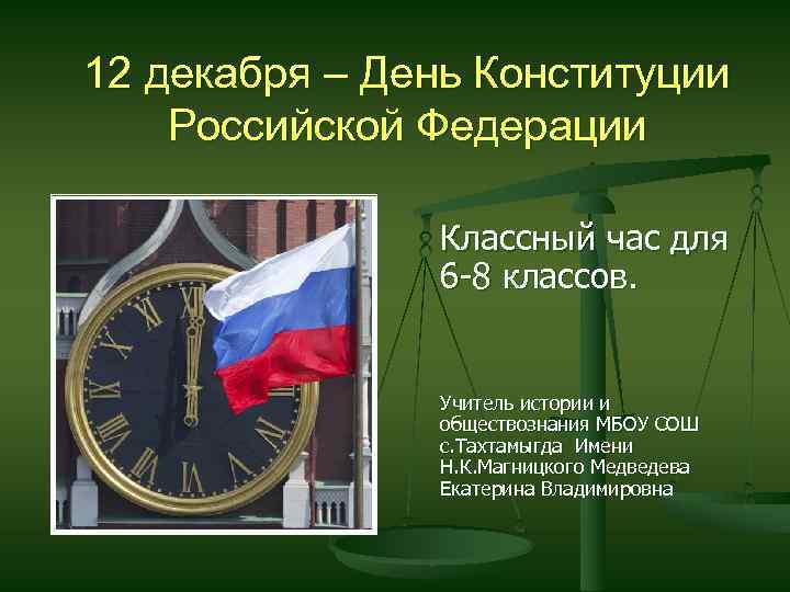 12 декабря – День Конституции Российской Федерации Классный час для 6 -8 классов. Учитель