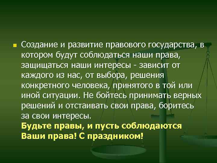 n Создание и развитие правового государства, в котором будут соблюдаться наши права, защищаться наши