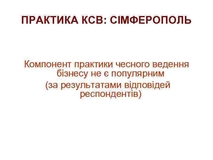 ПРАКТИКА КСВ: СІМФЕРОПОЛЬ Компонент практики чесного ведення бізнесу не є популярним (за результатами відповідей