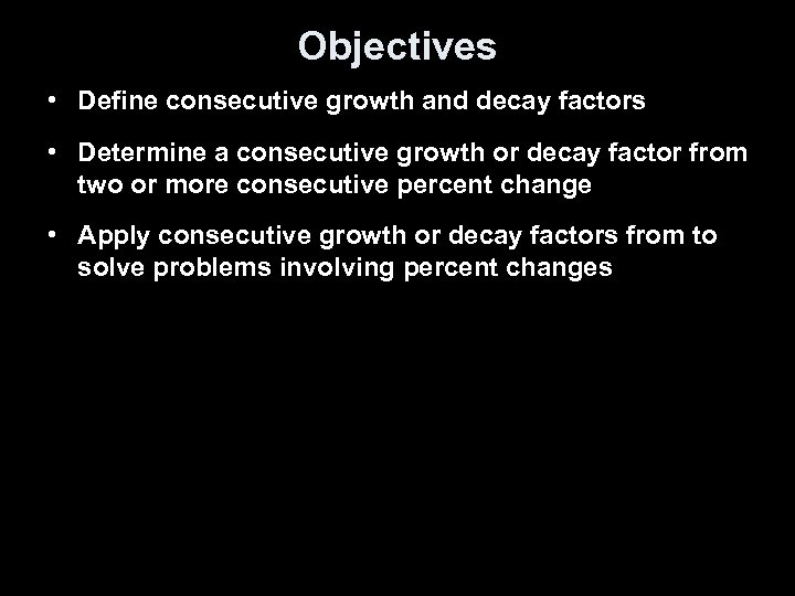 Objectives • Define consecutive growth and decay factors • Determine a consecutive growth or