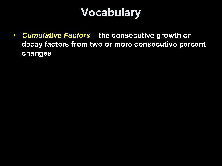 Vocabulary • Cumulative Factors – the consecutive growth or decay factors from two or