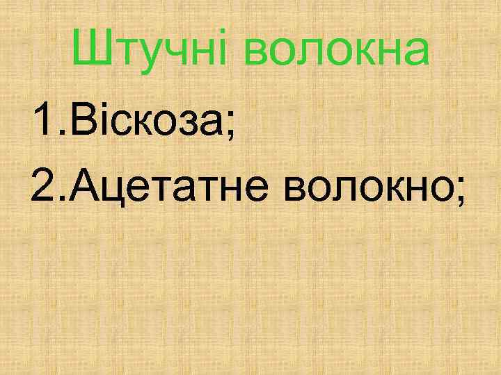 Штучні волокна 1. Віскоза; 2. Ацетатне волокно; 