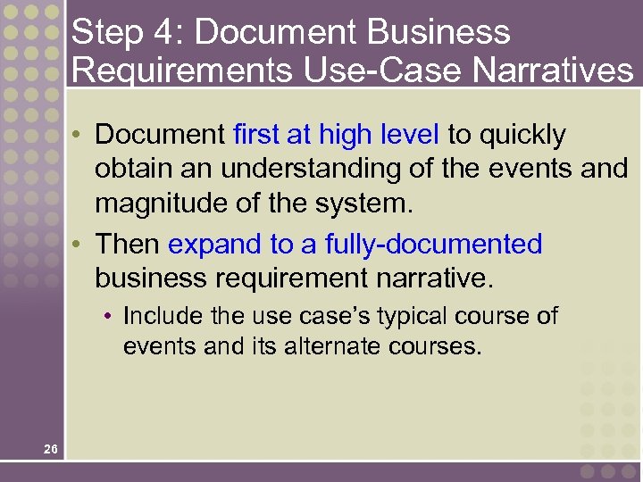 Step 4: Document Business Requirements Use-Case Narratives • Document first at high level to