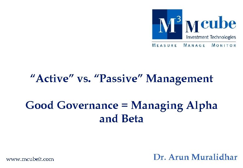 “Active” vs. “Passive” Management Good Governance = Managing Alpha and Beta www. mcubeit. com