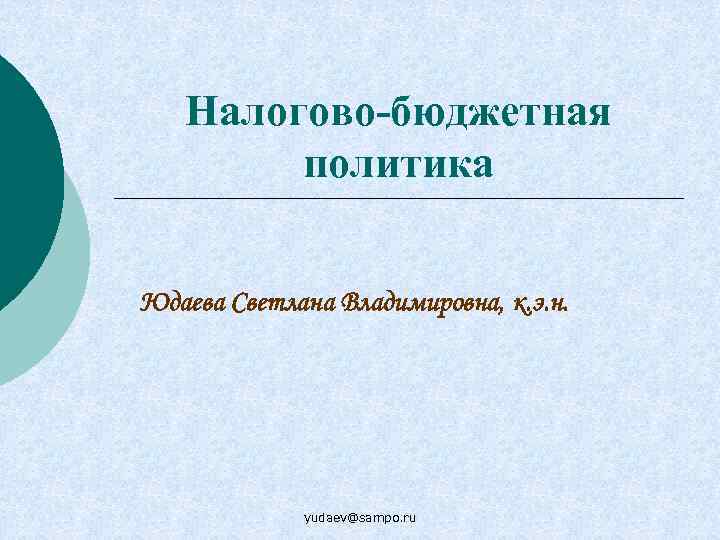 Налогово-бюджетная политика Юдаева Светлана Владимировна, к. э. н. yudaev@sampo. ru 