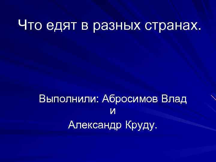 Что едят в разных странах. Выполнили: Абросимов Влад и Александр Круду. 