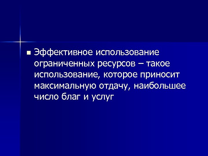 n Эффективное использование ограниченных ресурсов – такое использование, которое приносит максимальную отдачу, наибольшее число